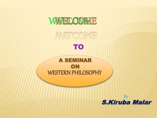 WELCOME
WESTERN PHILOSOPHY
A SEMINAR
ON
TO
By
S.Kiruba Malar
 