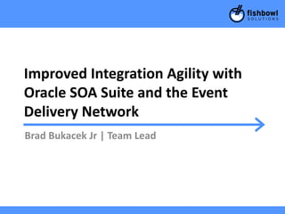 Improved Integration Agility with
Oracle SOA Suite and the Event
Delivery Network
Brad Bukacek Jr | Team Lead
 