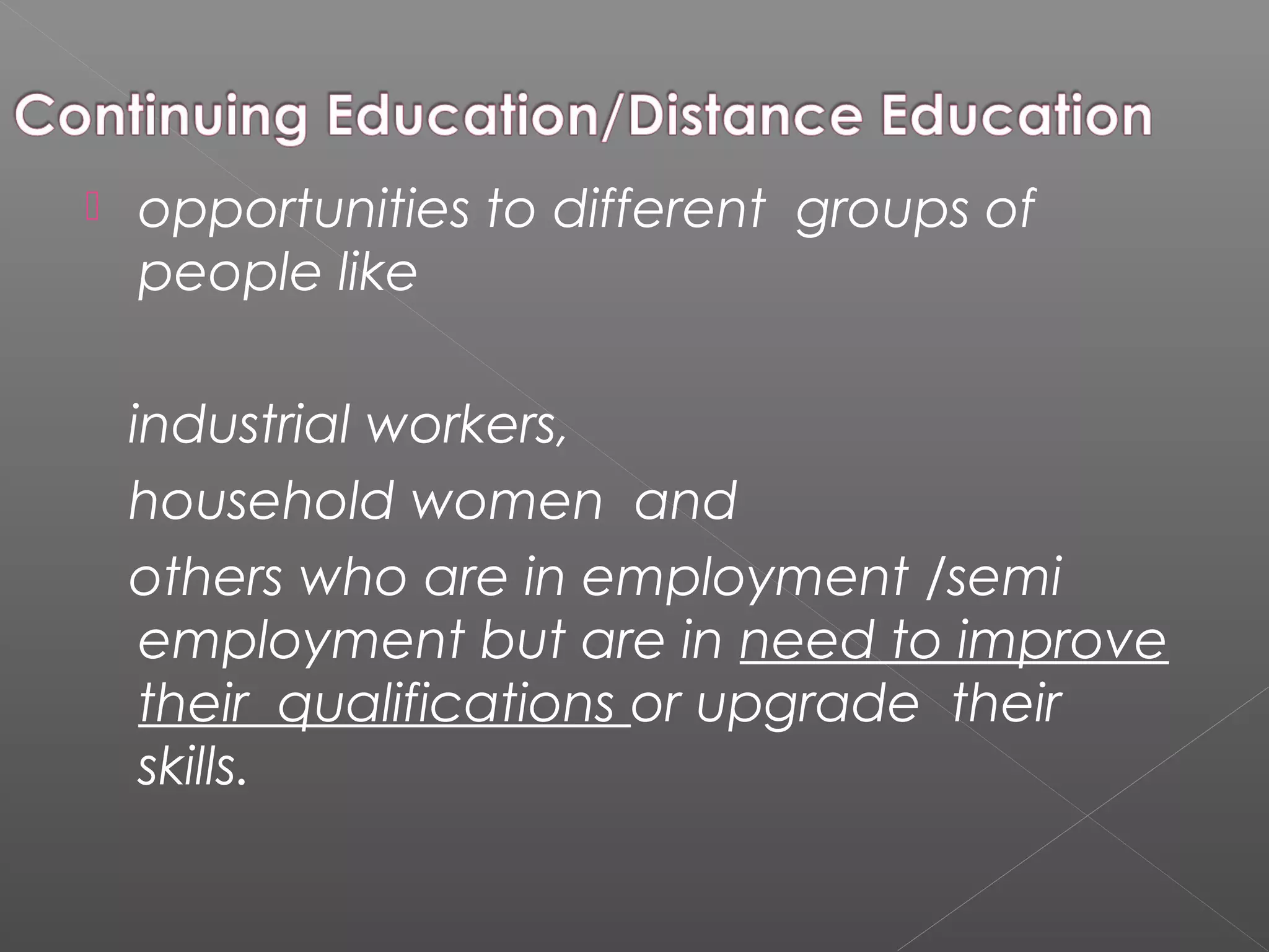    opportunities to different groups of
    people like

    industrial workers,
    household women and
    others who are in employment /semi
     employment but are in need to improve
     their qualifications or upgrade their
     skills.
 