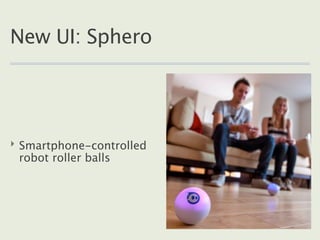 New UI: Sphero




‣ Smartphone-controlled
  robot roller balls
 