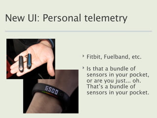 New UI: Personal telemetry


                ‣ Fitbit, Fuelband, etc.

                ‣ Is that a bundle of
             ...
