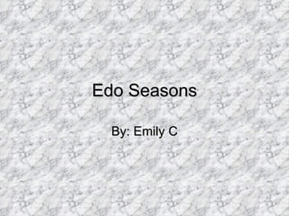 Edo Seasons By: Emily C 