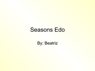 Seasons Edo By: Beatriz 
