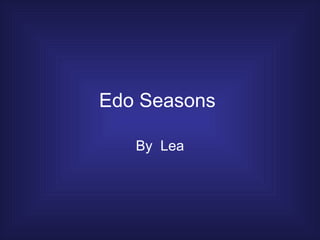 Edo Seasons  By  Lea 