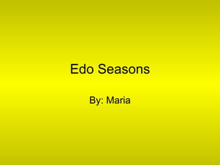 Edo Seasons By: Maria 