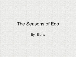 The Seasons of Edo By: Elena 