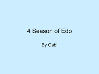 4 Season of Edo By Gabi 