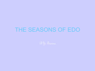 THE SEASONS OF EDO BY: Sarina 