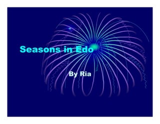 Seasons in Edo

         By Ria
 