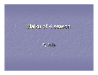 Haiku of 4 season


     By Julia
 