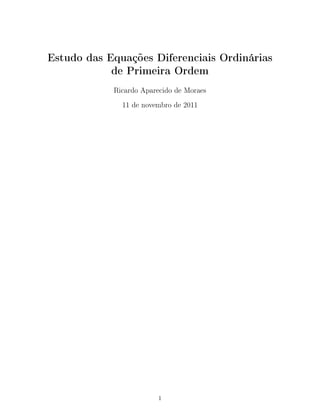 Estudo das Equações Diferenciais Ordinárias
de Primeira Ordem
Ricardo Aparecido de Moraes
11 de novembro de 2011
1
 