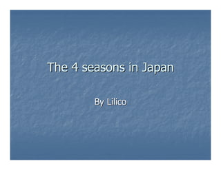 The 4 seasons in Japan

        By Lilico
 
