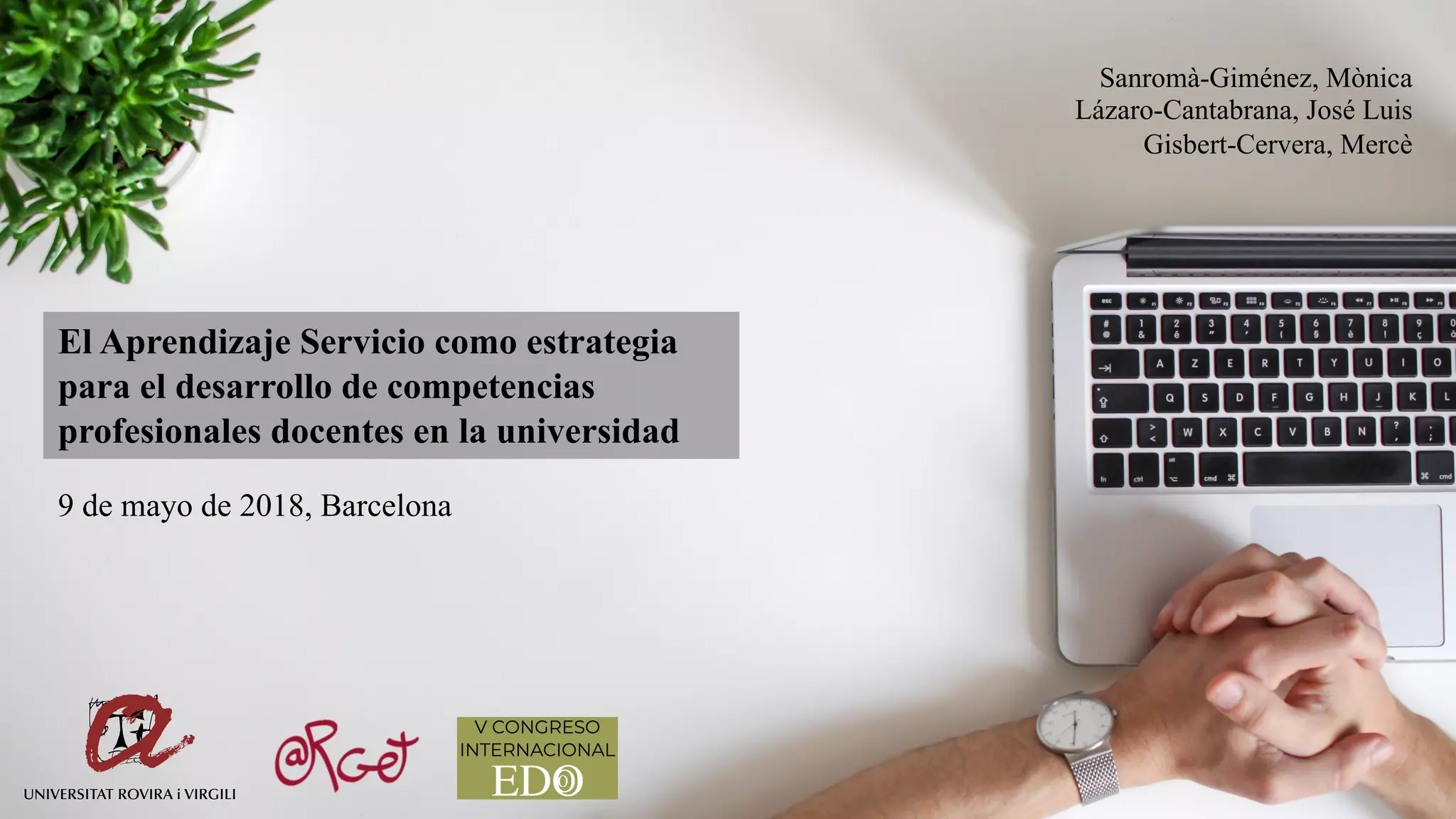 El Aprendizaje Servicio como estrategia
para el desarrollo de competencias
profesionales docentes en la universidad
9 de mayo de 2018, Barcelona
Sanromà-Giménez, Mònica
Lázaro-Cantabrana, José Luis
Gisbert-Cervera, Mercè
 