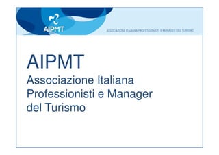 AIPMT
Associazione Italiana
Professionisti e Manager
del Turismo
 
