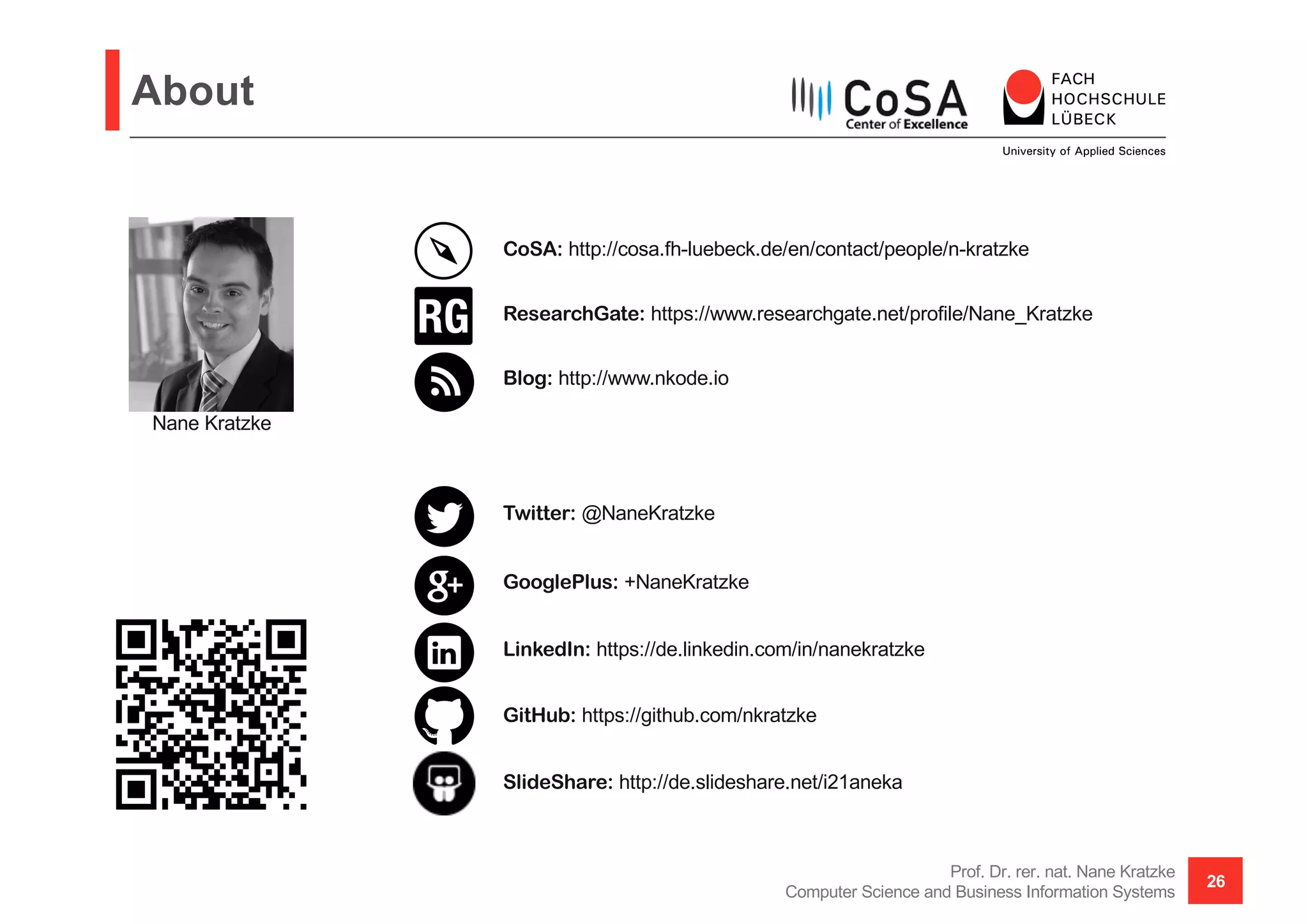 About
Prof. Dr. rer. nat. Nane Kratzke
Computer Science and Business Information Systems
26
Nane Kratzke
CoSA: http://cosa.fh-luebeck.de/en/contact/people/n-kratzke
Blog: http://www.nkode.io
Twitter: @NaneKratzke
GooglePlus: +NaneKratzke
LinkedIn: https://de.linkedin.com/in/nanekratzke
GitHub: https://github.com/nkratzke
ResearchGate: https://www.researchgate.net/profile/Nane_Kratzke
SlideShare: http://de.slideshare.net/i21aneka
 