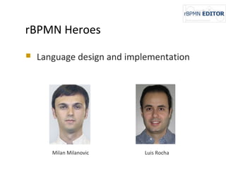 rBPMN Heroes
 Language design and implementation
Milan Milanovic Luis Rocha
 