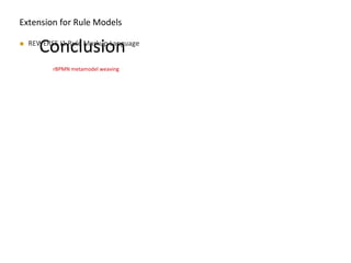 MODELS 2009
Conclusion REWERSE I1 Rule Markup Language
MODELS 2009
Extension for Rule Models
rBPMN metamodel weaving
 