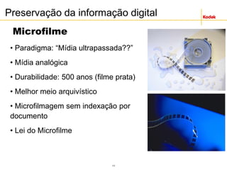 11
Microfilme
• Paradigma: “Mídia ultrapassada??”
• Mídia analógica
• Durabilidade: 500 anos (filme prata)
• Melhor meio arquivístico
• Microfilmagem sem indexação por
documento
• Lei do Microfilme
Preservação da informação digital
 