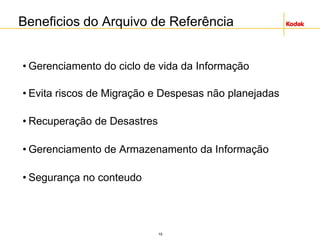 19
Beneficios do Arquivo de Referência
• Gerenciamento do ciclo de vida da Informação
• Evita riscos de Migração e Despesas não planejadas
• Recuperação de Desastres
• Gerenciamento de Armazenamento da Informação
• Segurança no conteudo
 