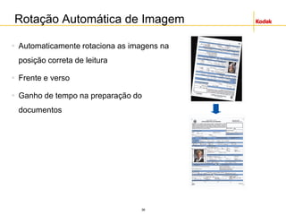 36
Rotação Automática de Imagem
 Automaticamente rotaciona as imagens na
posição correta de leitura
 Frente e verso
 Ganho de tempo na preparação do
documentos
 