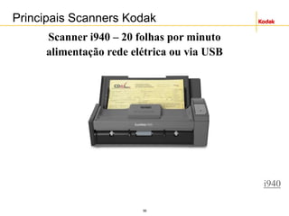 56
Principais Scanners Kodak
Scanner i940 – 20 folhas por minuto
alimentação rede elétrica ou via USB
i940
 