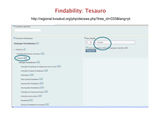 Findability: Tesauro
http://regional.bvsalud.org/php/decsws.php?tree_id=C03&lang=pt
Rio de Janeiro – junho de 2012
 