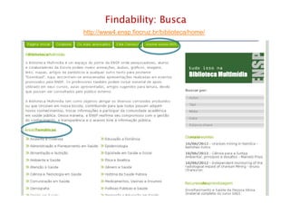 Findability: Busca
http://www4.ensp.fiocruz.br/biblioteca/home/
Rio de Janeiro – junho de 2012
 