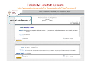 Findability: Resultado de busca
http://www.sapientia.pucsp.br/tde_busca/index.php?tipoPesquisa=1
Mestrado ou Doutorado?
Rio de Janeiro – junho de 2012
 