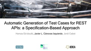 Automatic Generation of Test Cases for REST
APIs: a Specification-Based Approach
Hamza Ed-douibi, Javier L. Cánovas Izquierdo, Jordi Cabot
unsplash-chuttersnap
 