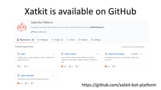 Xatkit is available on GitHub
https://github.com/xatkit-bot-platform
 
