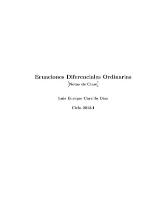 Ecuaciones Diferenciales Ordinarias
[Notas de Clase]
Luis Enrique Carrillo Diaz
Ciclo 2013-I
 