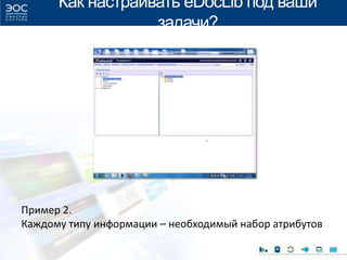 Как настраивать eDocLib под ваши
задачи?
Пример 2.
Каждому типу информации – необходимый набор атрибутов
 