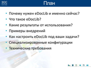 План
• Почему нужен eDocLib и именно сейчас?
• Что такое eDocLib?
• Какие результаты от использования?
• Примеры внедрений
• Как настроить eDocLib под ваши задачи?
• Специализированные конфигурации
• Технические требования
 