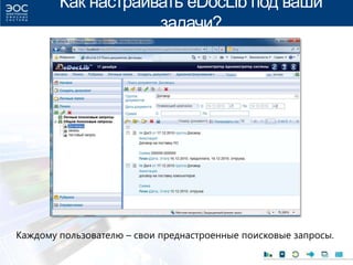 Как настраивать eDocLib под ваши
задачи?
Каждому пользователю – свои преднастроенные поисковые запросы.
 