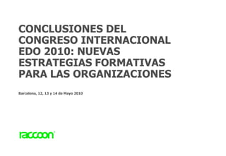 CONCLUSIONES DEL
CONGRESO INTERNACIONAL
EDO 2010: NUEVAS
ESTRATEGIAS FORMATIVAS
PARA LAS ORGANIZACIONES
Barcelona, 12, 13 y 14 de Mayo 2010
 