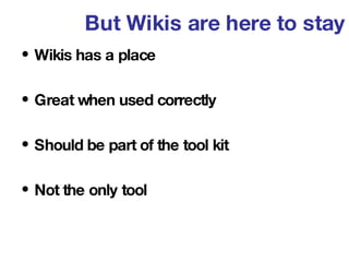But Wikis are here to stay <ul><li>Wikis has a place </li></ul><ul><li>Great when used correctly </li></ul><ul><li>Should ...