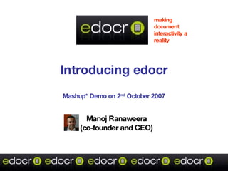 Introducing edocr Mashup* Demo on 2 nd  October 2007 Manoj Ranaweera (co-founder and CEO) making document interactivity a reality 