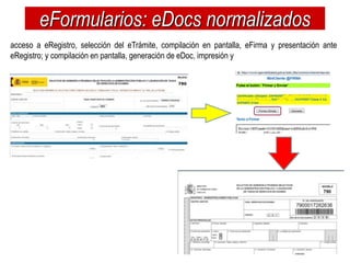 eFormularios: eDocs normalizados
acceso a eRegistro, selección del eTrámite, compilación en pantalla, eFirma y presentación ante
eRegistro; y compilación en pantalla, generación de eDoc, impresión y
 