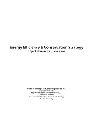 Energy Efficiency & Conservation Strategy
         City of Shreveport, Louisiana




         Gulf Geoexchange and Consulting Services, Inc.
                        in collaboration with
            Morgan Hill Sutton & Mitchell Architects, LLC
                       Chronicle of Numbers
          Consortium for Education Research & Technology
                         Purdue University
 