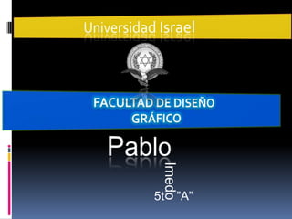 Universidad Israel Facultad de Diseño Gráfico Pablo lmedo 5t   ”A” 