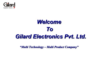 Welcome  To  Gilard Electronics Pvt. Ltd. “ Multi Technology – Multi Product Company” 