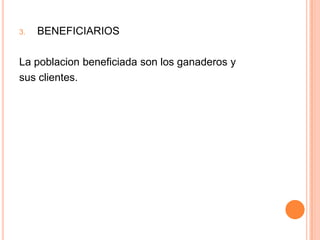 BENEFICIARIOSLa poblacion beneficiada son los ganaderosysus clientes.