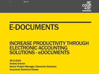 26.5.2015
Andrey Eremin
Senior Project Manager, Electronic Solutions
Accountor Solutions Russia
28/5/151
E-DOCUMENTS
INCREASE PRODUCTIVITY THROUGH
ELECTRONIC ACCOUNTING
SOLUTIONS - eDOCUMENTS
 