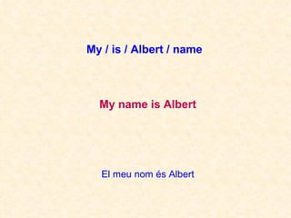 El meu nom és Albert My name is Albert My / is / Albert / name 