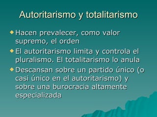 Autoritarismo y totalitarismo
 Hacen   prevalecer, como valor
  supremo, el orden
 El autoritarismo limita y controla el...