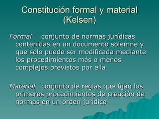 Constitución formal y material
              (Kelsen)
Formal    conjunto de normas jurídicas
  contenidas en un documento ...