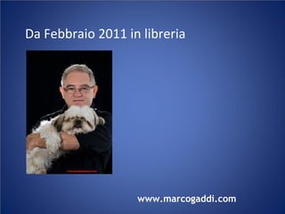 Da Febbraio 2011 in libreria
www.marcogaddi.com
 