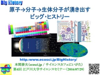 本間善夫（ecosci.jp / サイエンスカフェにいがた）
第4回 江戸川大学サイエンスセミナー（2016/07/29）
http://www.ecosci.jp/BigHistory/
 