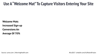Use A“Welcome Mat”To Capture Visitors Entering Your Site
#tcs2017 LinkedIn.com/in/RolandFrasierSource: sumo.com | MorningHealth.com
Welcome Mats
Increased Sign-up
Conversions An
Average Of 70%
 