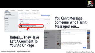 #tcs2017 facebook.com/RolandFrasierPageSource: molly pittman | digitalmarketer.com
Unless… They Have
Left A Comment To
Your Ad Or Page
You Can’t Message
Someone Who Hasn’t
Messaged You…
 